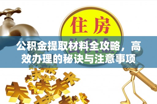 尧都公积金提取材料全攻略，高效办理的秘诀与注意事项