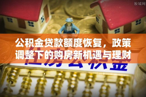 尧都公积金贷款额度恢复，政策调整下的购房新机遇与理财规划