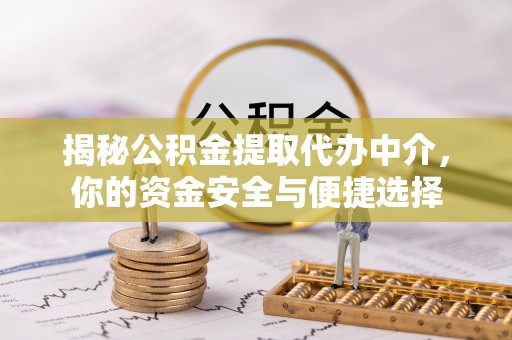 尧都揭秘公积金提取代办中介，你的资金安全与便捷选择