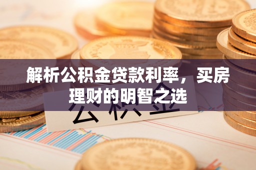 尧都解析公积金贷款利率，买房理财的明智之选