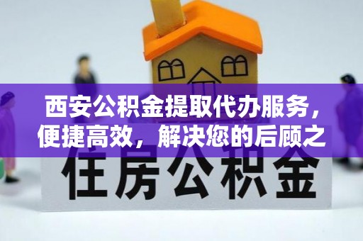 尧都西安公积金提取代办服务，便捷高效，解决您的后顾之忧