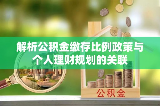 尧都解析公积金缴存比例政策与个人理财规划的关联