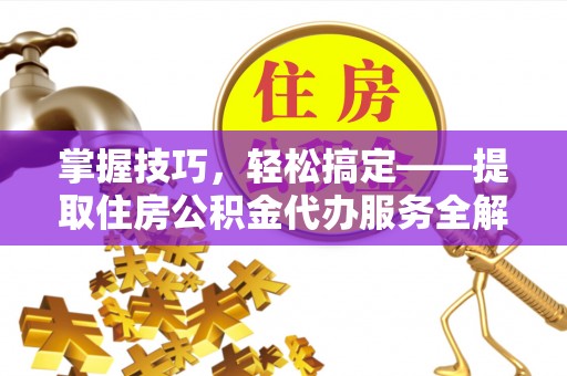 尧都掌握技巧，轻松搞定——提取住房公积金代办服务全解析