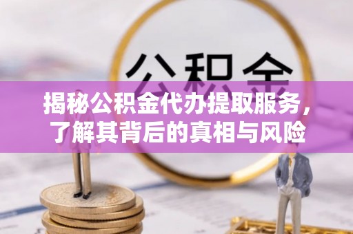 尧都揭秘公积金代办提取服务，了解其背后的真相与风险