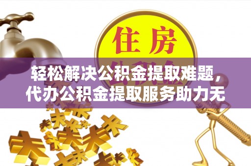 尧都轻松解决公积金提取难题，代办公积金提取服务助力无忧生活
