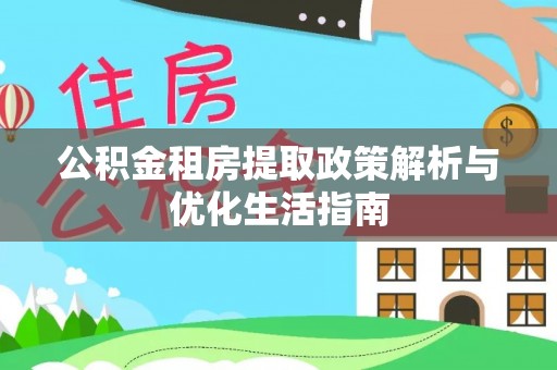 尧都公积金租房提取政策解析与优化生活指南