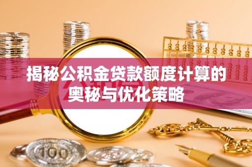 尧都揭秘公积金贷款额度计算的奥秘与优化策略