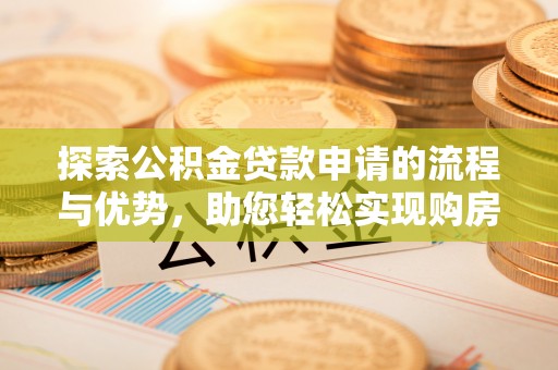 尧都探索公积金贷款申请的流程与优势，助您轻松实现购房梦想