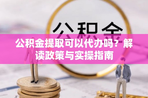 尧都公积金提取可以代办吗？解读政策与实操指南