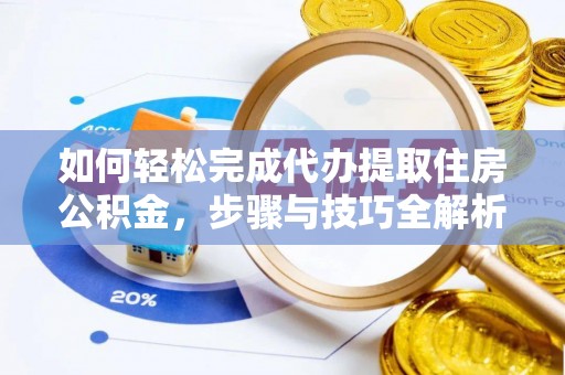 尧都如何轻松完成代办提取住房公积金，步骤与技巧全解析