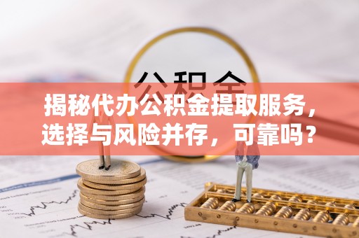 尧都揭秘代办公积金提取服务，选择与风险并存，可靠吗？
