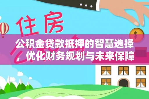 尧都公积金贷款抵押的智慧选择，优化财务规划与未来保障