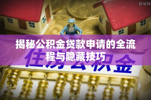 尧都揭秘公积金贷款申请的全流程与隐藏技巧