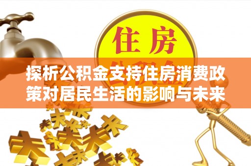 尧都探析公积金支持住房消费政策对居民生活的影响与未来展望