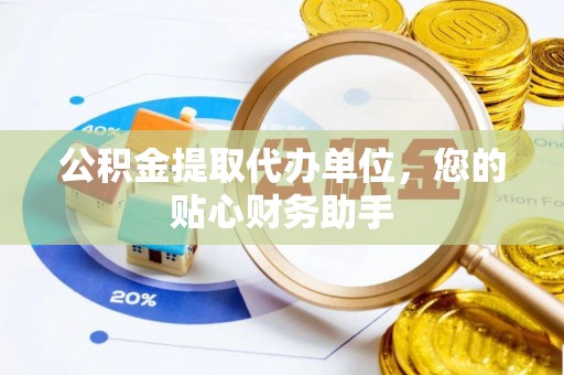 尧都公积金提取代办单位，您的贴心财务助手