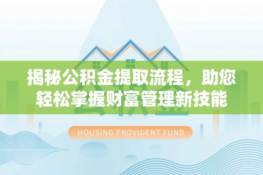 尧都揭秘公积金提取流程，助您轻松掌握财富管理新技能