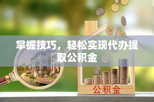 尧都掌握技巧，轻松实现代办提取公积金