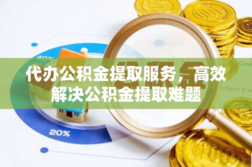 尧都代办公积金提取服务，高效解决公积金提取难题