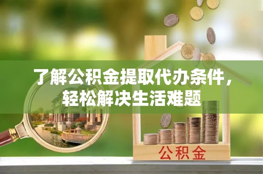 尧都了解公积金提取代办条件，轻松解决生活难题