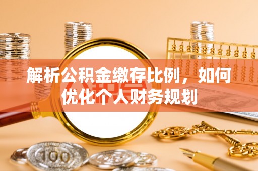 尧都解析公积金缴存比例，如何优化个人财务规划