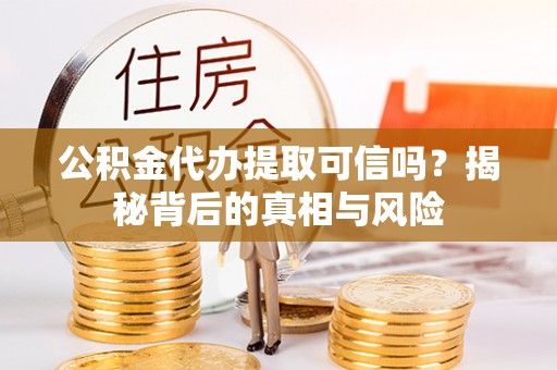 尧都公积金代办提取可信吗？揭秘背后的真相与风险