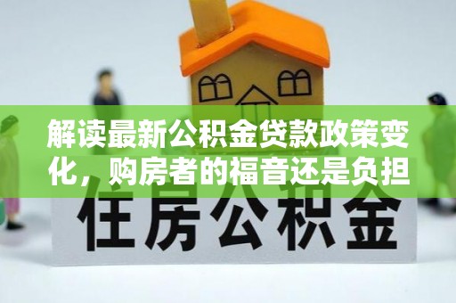 尧都解读最新公积金贷款政策变化，购房者的福音还是负担？