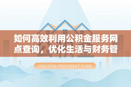 尧都如何高效利用公积金服务网点查询，优化生活与财务管理