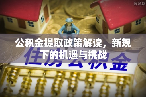 尧都公积金提取政策解读，新规下的机遇与挑战