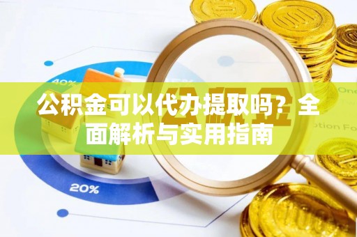 尧都公积金可以代办提取吗？全面解析与实用指南