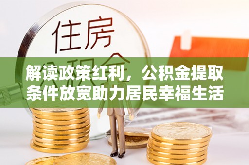 尧都解读政策红利，公积金提取条件放宽助力居民幸福生活