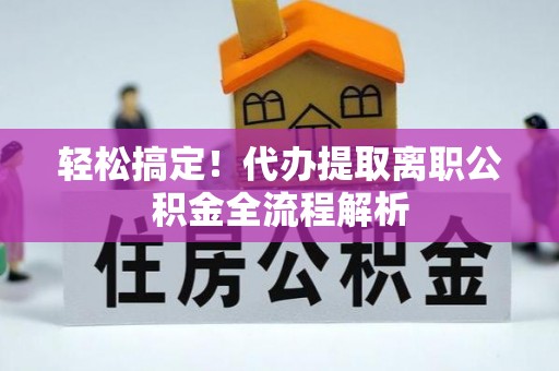 尧都轻松搞定！代办提取离职公积金全流程解析