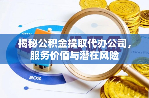 尧都揭秘公积金提取代办公司，服务价值与潜在风险