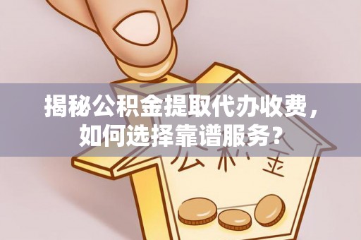 尧都揭秘公积金提取代办收费，如何选择靠谱服务？