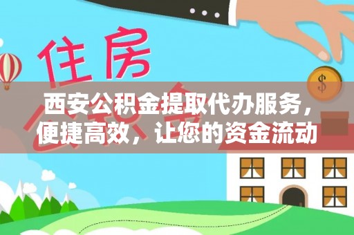 尧都西安公积金提取代办服务，便捷高效，让您的资金流动无忧