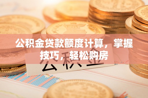 尧都公积金贷款额度计算，掌握技巧，轻松购房