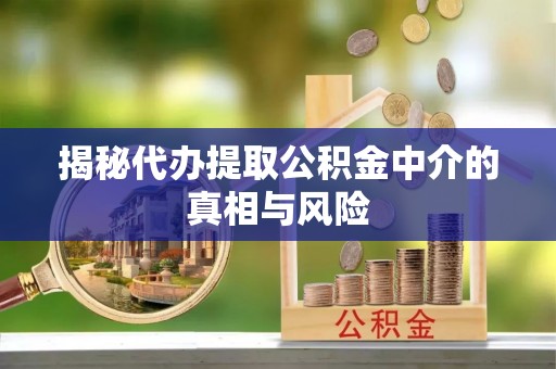 尧都揭秘代办提取公积金中介的真相与风险