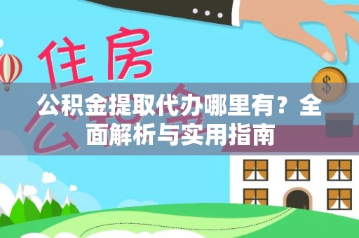 尧都公积金提取代办哪里有？全面解析与实用指南
