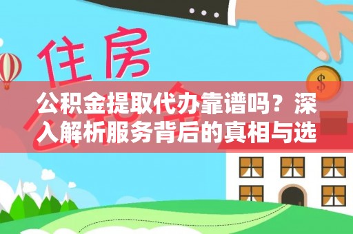 尧都公积金提取代办靠谱吗？深入解析服务背后的真相与选择指南