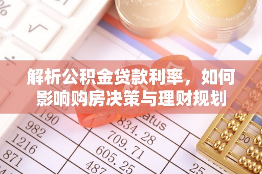 尧都解析公积金贷款利率，如何影响购房决策与理财规划