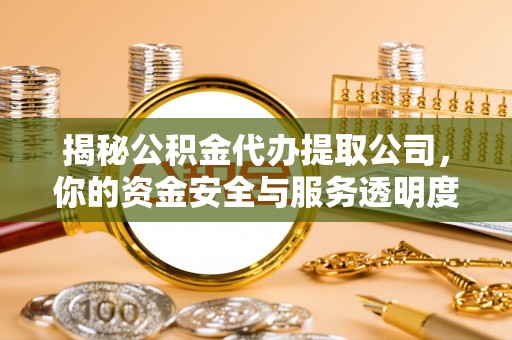 尧都揭秘公积金代办提取公司，你的资金安全与服务透明度指南