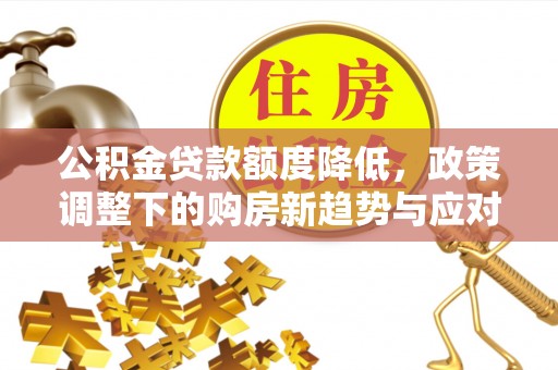 尧都公积金贷款额度降低，政策调整下的购房新趋势与应对策略