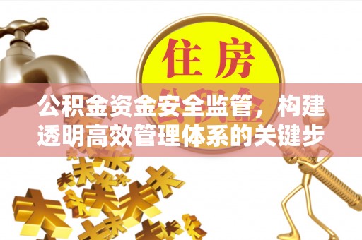 尧都公积金资金安全监管，构建透明高效管理体系的关键步骤