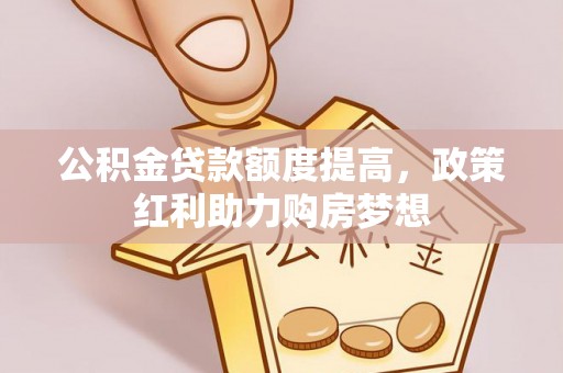 尧都公积金贷款额度提高，政策红利助力购房梦想