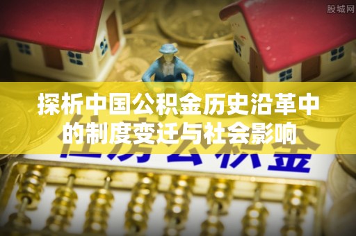 尧都探析中国公积金历史沿革中的制度变迁与社会影响
