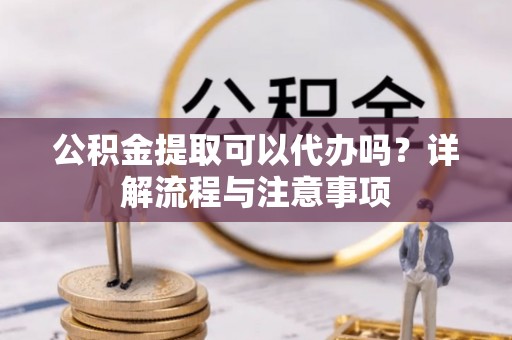 尧都公积金提取可以代办吗？详解流程与注意事项