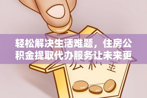 尧都轻松解决生活难题，住房公积金提取代办服务让未来更安心