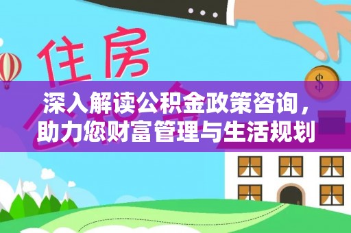 尧都深入解读公积金政策咨询，助力您财富管理与生活规划