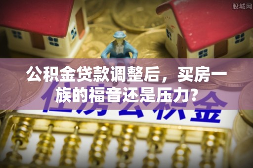 尧都公积金贷款调整后，买房一族的福音还是压力？