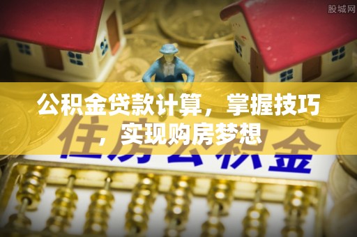 尧都公积金贷款计算，掌握技巧，实现购房梦想