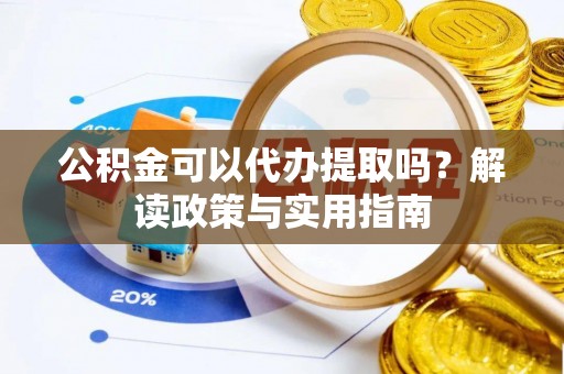 尧都公积金可以代办提取吗？解读政策与实用指南
